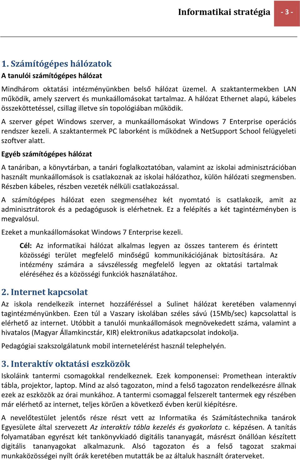 A szerver gépet Windows szerver, a munkaállomásokat Windows 7 Enterprise operációs rendszer kezeli. A szaktantermek PC laborként is működnek a NetSupport School felügyeleti szoftver alatt.