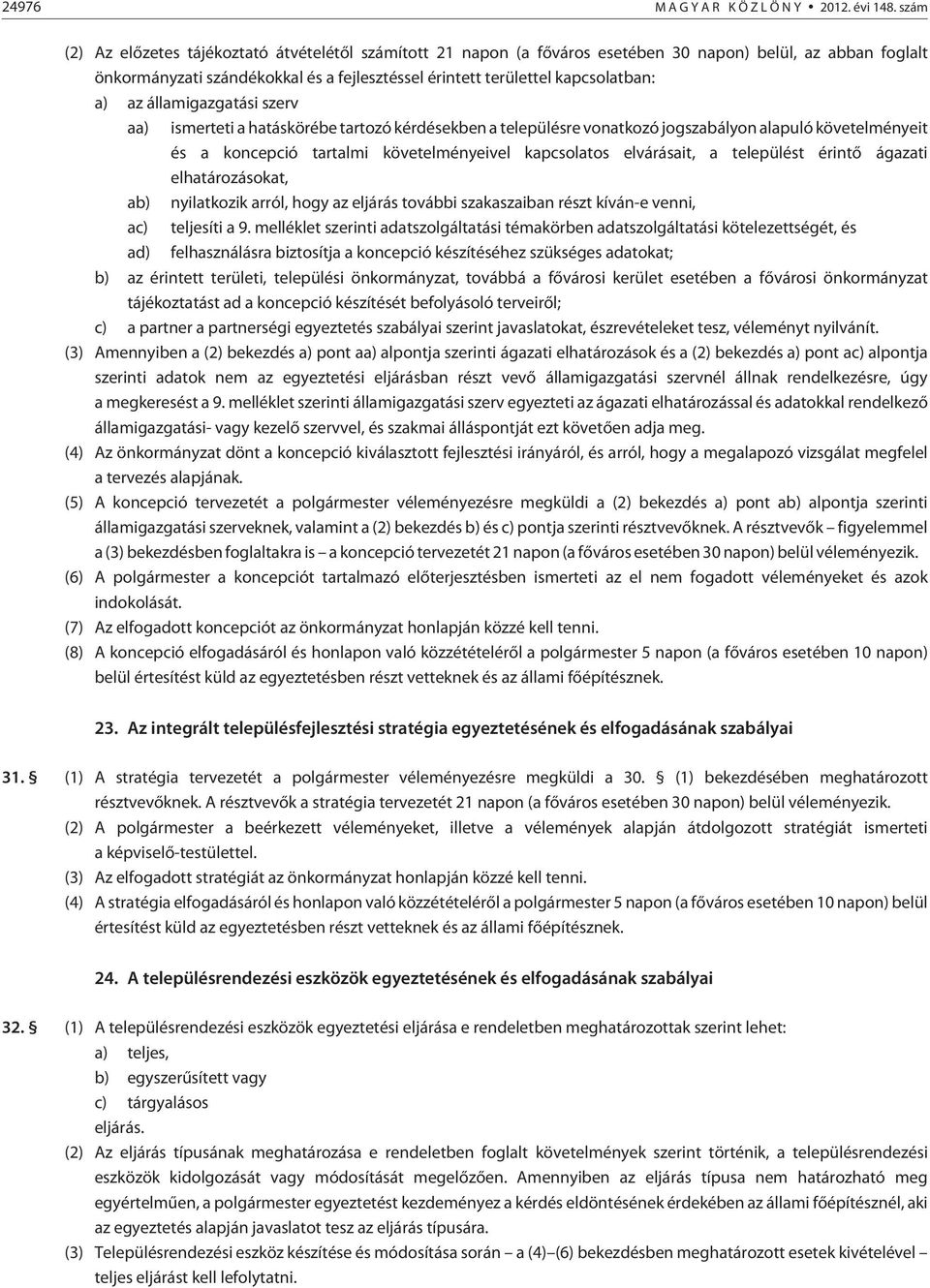 a) az államigazgatási szerv aa) ismerteti a hatáskörébe tartozó kérdésekben a településre vonatkozó jogszabályon alapuló követelményeit és a koncepció tartalmi követelményeivel kapcsolatos