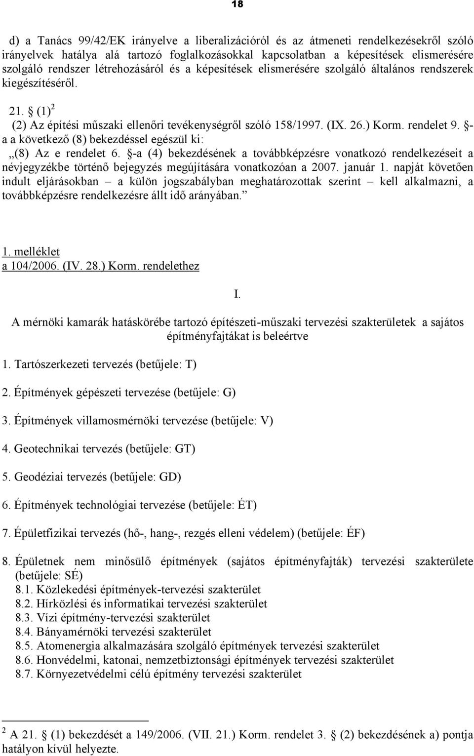 - a a következő (8) bekezdéssel egészül ki: (8) Az e rendelet 6. -a (4) bekezdésének a továbbképzésre vonatkozó rendelkezéseit a névjegyzékbe történő bejegyzés megújítására vonatkozóan a 2007.