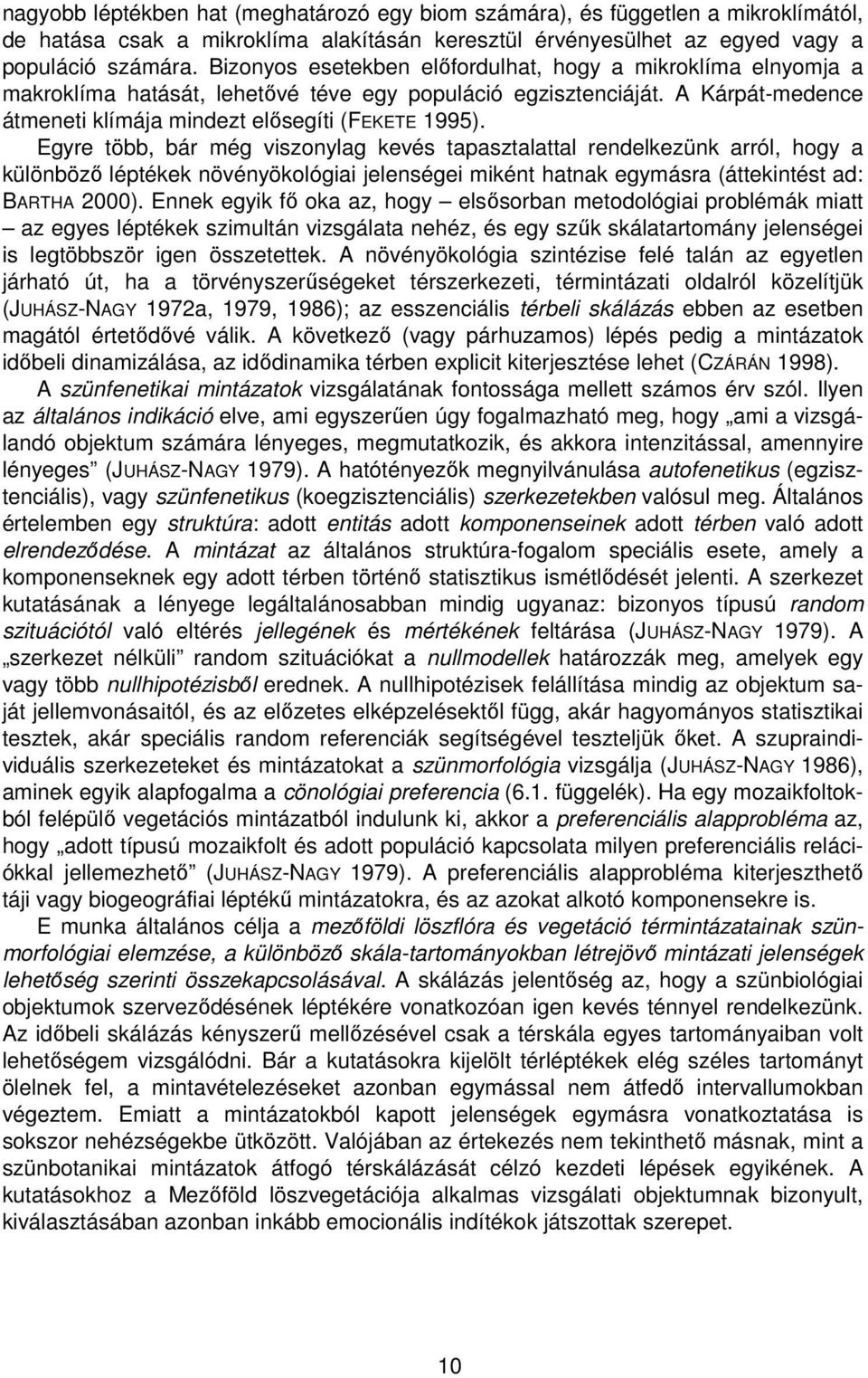 Egyre több, bár még viszonylag kevés tapasztalattal rendelkezünk arról, hogy a különböző léptékek növényökológiai jelenségei miként hatnak egymásra (áttekintést ad: BARTHA 2000).