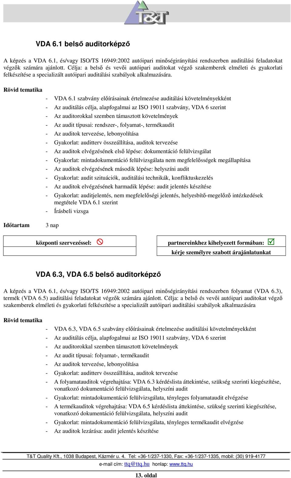 1 szabvány elıírásainak értelmezése auditálási követelményekként - Az auditálás célja, alapfogalmai az ISO 19011 szabvány, VDA 6 szerint - Az auditorokkal szemben támasztott követelmények - Az audit