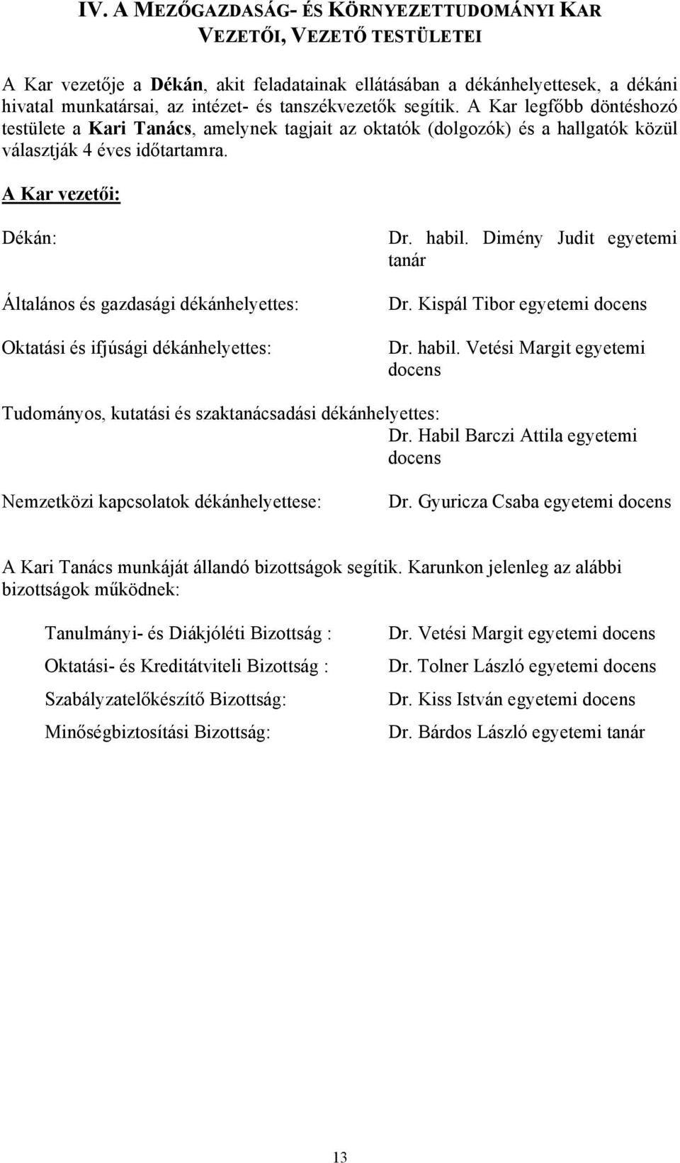 A Kar vezetői: Dékán: Általános és gazdasági dékánhelyettes: Oktatási és ifjúsági dékánhelyettes: Dr. habil. Dimény Judit egyetemi tanár Dr. Kispál Tibor egyetemi Dr. habil. Vetési Margit egyetemi Tudományos, kutatási és szaktanácsadási dékánhelyettes: Dr.