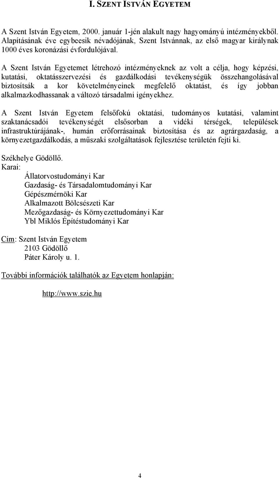 A Szent István Egyetemet létrehozó intézményeknek az volt a célja, hogy képzési, kutatási, oktatásszervezési és gazdálkodási tevékenységük összehangolásával biztosítsák a kor követelményeinek