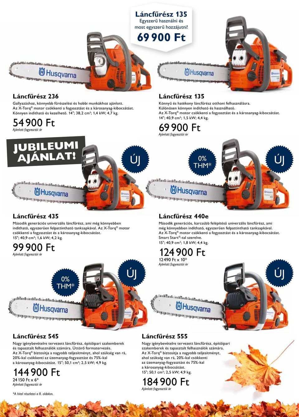 Különösen könnyen indítható és használható. Az X-Torq motor csökkenti a fogyasztást és a károsanyag-kibocsátást. 14"; 40,9 cm³; 1,5 kw; 4,4 kg. 54 900 Ft 69 900 Ft JU B IL E U M I AJÁNLAT!