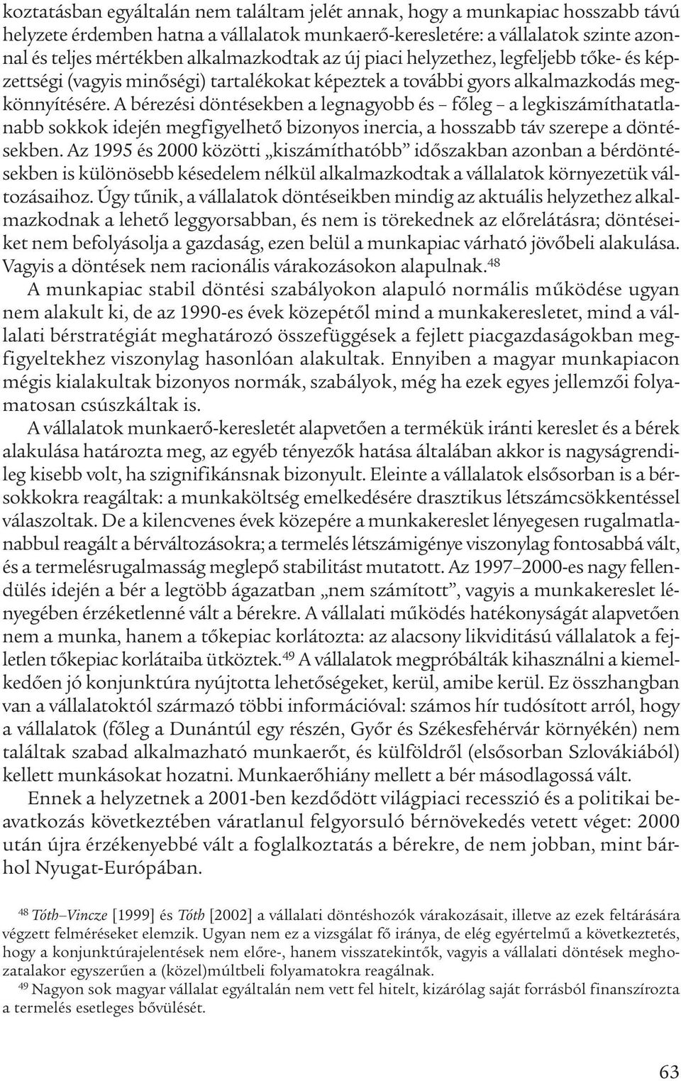 A bérezési döntésekben a legnagyobb és főleg a legkiszámíthatatlanabb sokkok idején megfigyelhető bizonyos inercia, a hosszabb táv szerepe a döntésekben.