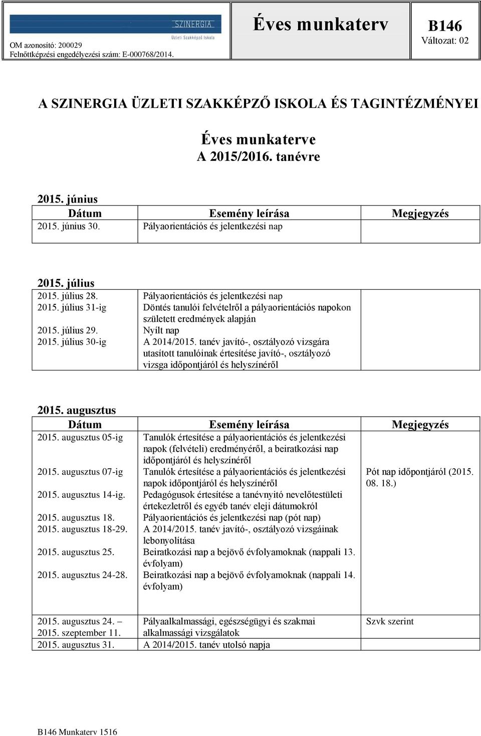 tanév javító-, osztályozó vizsgára utasított tanulóinak értesítése javító-, osztályozó vizsga időpontjáról és helyszínéről 2015. augusztus 2015. augusztus 05-ig 2015. augusztus 07-ig 2015.