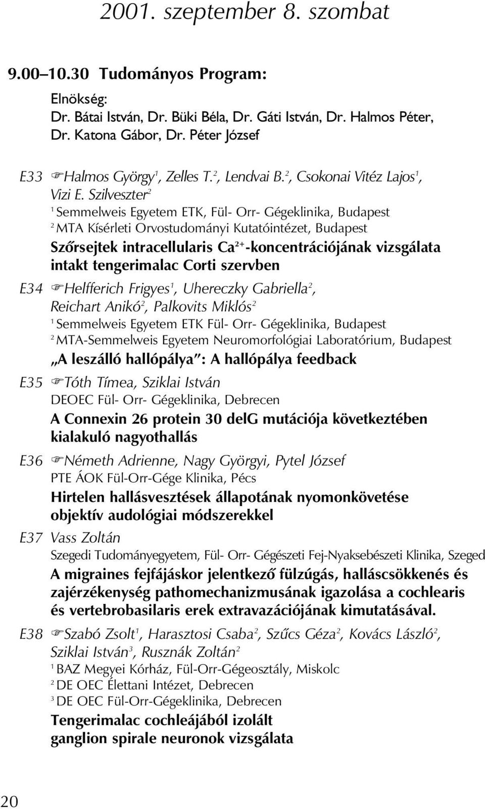 Szilveszter 2 1 Semmelweis Egyetem ETK, Fül- Orr- Gégeklinika, Budapest 2 MTA Kísérleti Orvostudományi Kutatóintézet, Budapest Szôrsejtek intracellularis Ca 2+ -koncentrációjának vizsgálata intakt