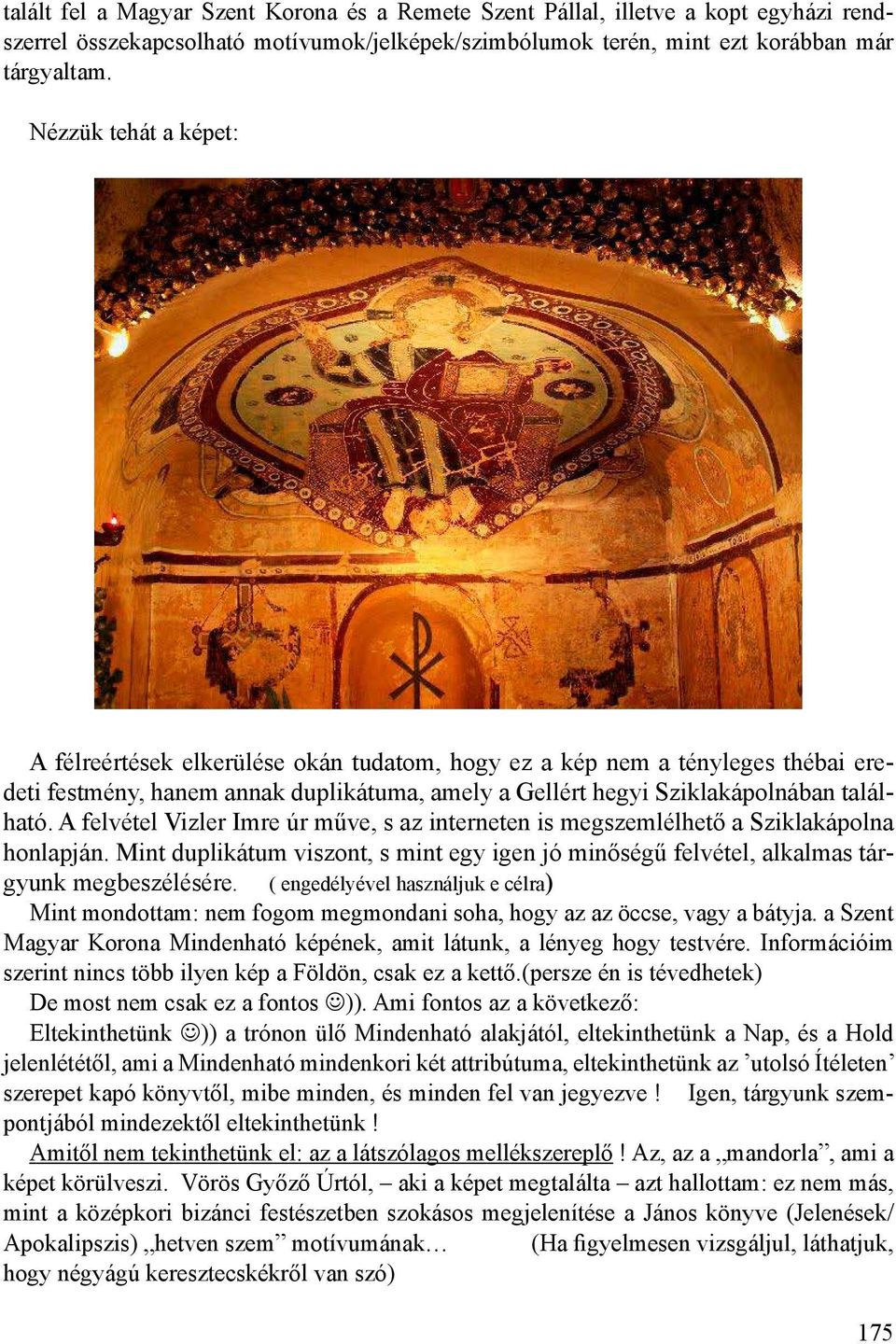 A felvétel Vizler Imre úr műve, s az interneten is megszemlélhető a Sziklakápolna honlapján. Mint duplikátum viszont, s mint egy igen jó minőségű felvétel, alkalmas tárgyunk megbeszélésére.