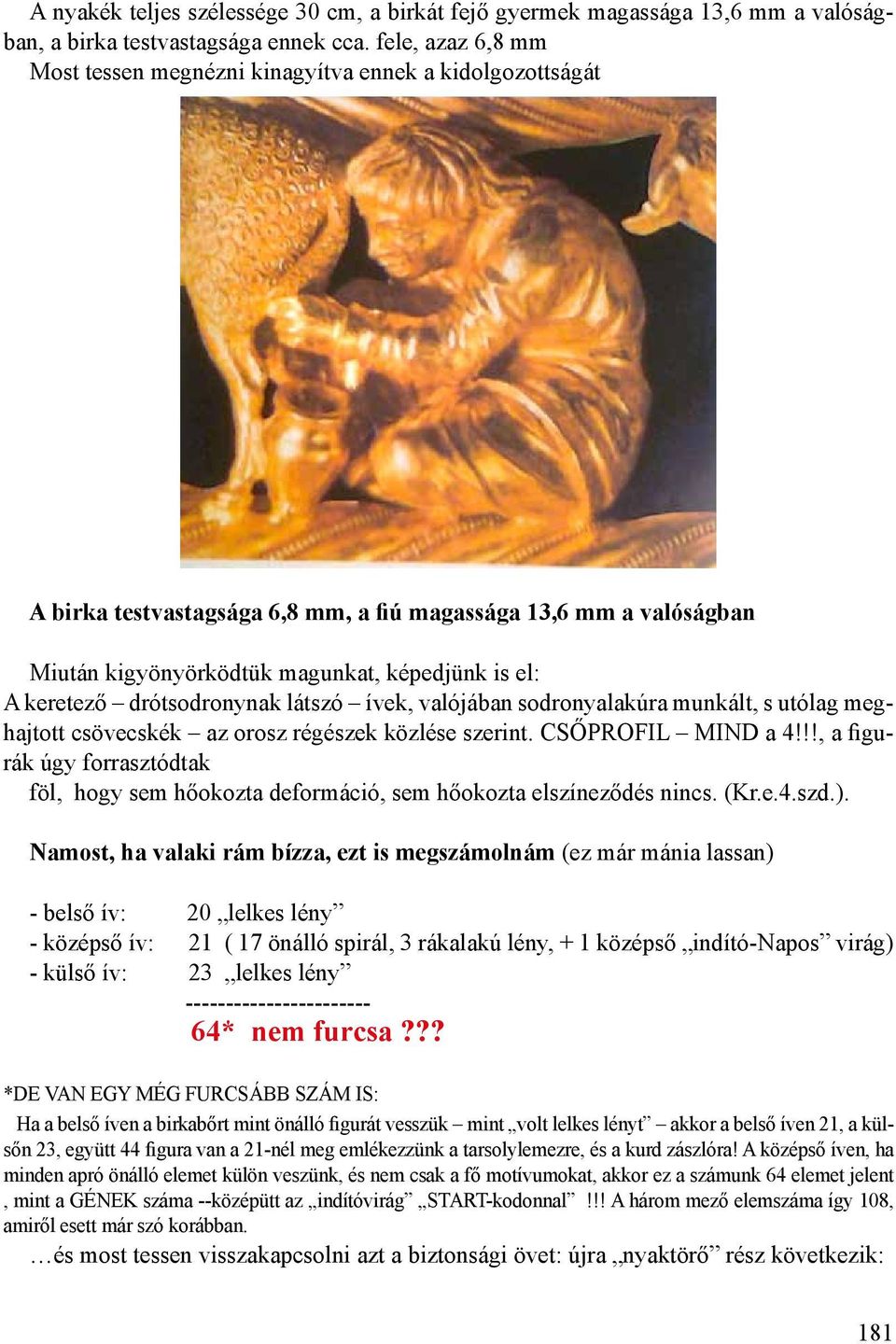 keretező drótsodronynak látszó ívek, valójában sodronyalakúra munkált, s utólag meghajtott csövecskék az orosz régészek közlése szerint. CSŐPROFIL MIND a 4!