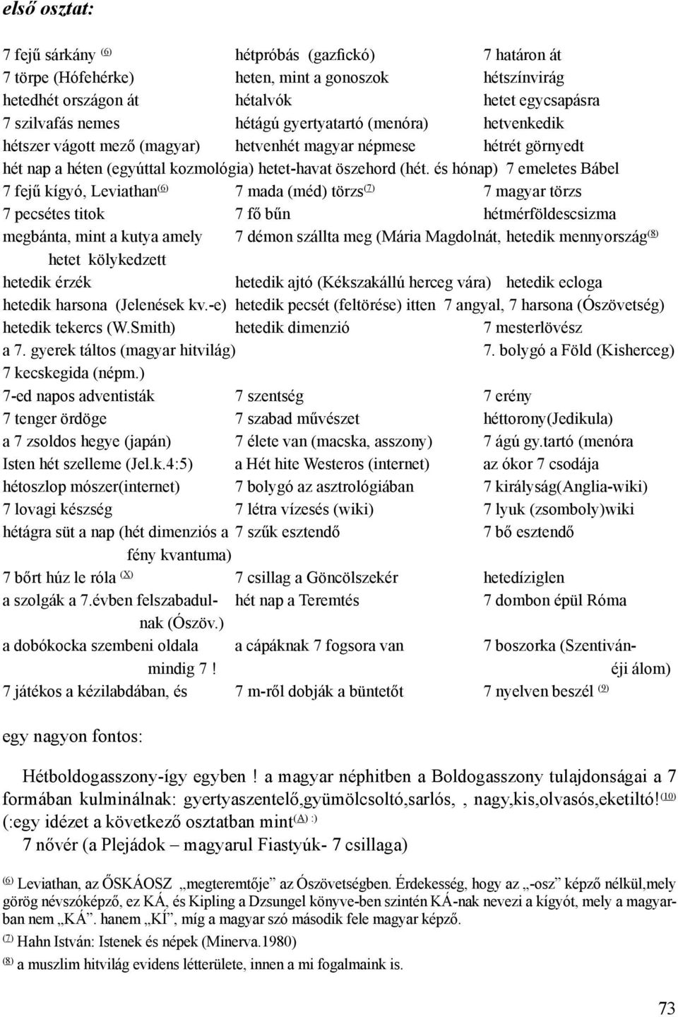 és hónap) 7 emeletes Bábel 7 fejű kígyó, Leviathan (6) 7 mada (méd) törzs (7) 7 magyar törzs 7 pecsétes titok 7 fő bűn hétmérföldescsizma megbánta, mint a kutya amely 7 démon szállta meg (Mária