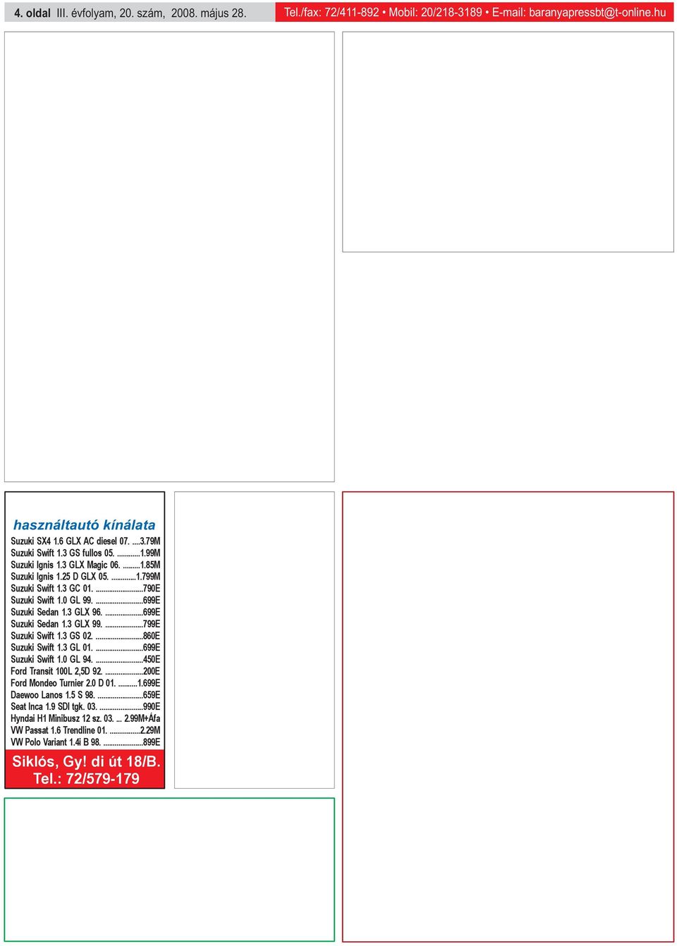 ...699E Suzuki Sedan 1.3 GLX 99....799E Suzuki Swift 1.3 GS 02....860E Suzuki Swift 1.3 GL 01....699E Suzuki Swift 1.0 GL 94....450E Ford Transit 100L 2,5D 92....200E Ford Mondeo Turnier 2.0 D 01....1.699E Daewoo Lanos 1.