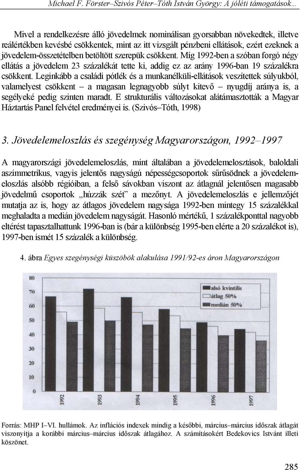 Leginkább a családi pótlék és a munkanélküli-ellátások veszítettek súlyukból, valamelyest csökkent a magasan legnagyobb súlyt kitevő nyugdíj aránya is, a segélyeké pedig szinten maradt.