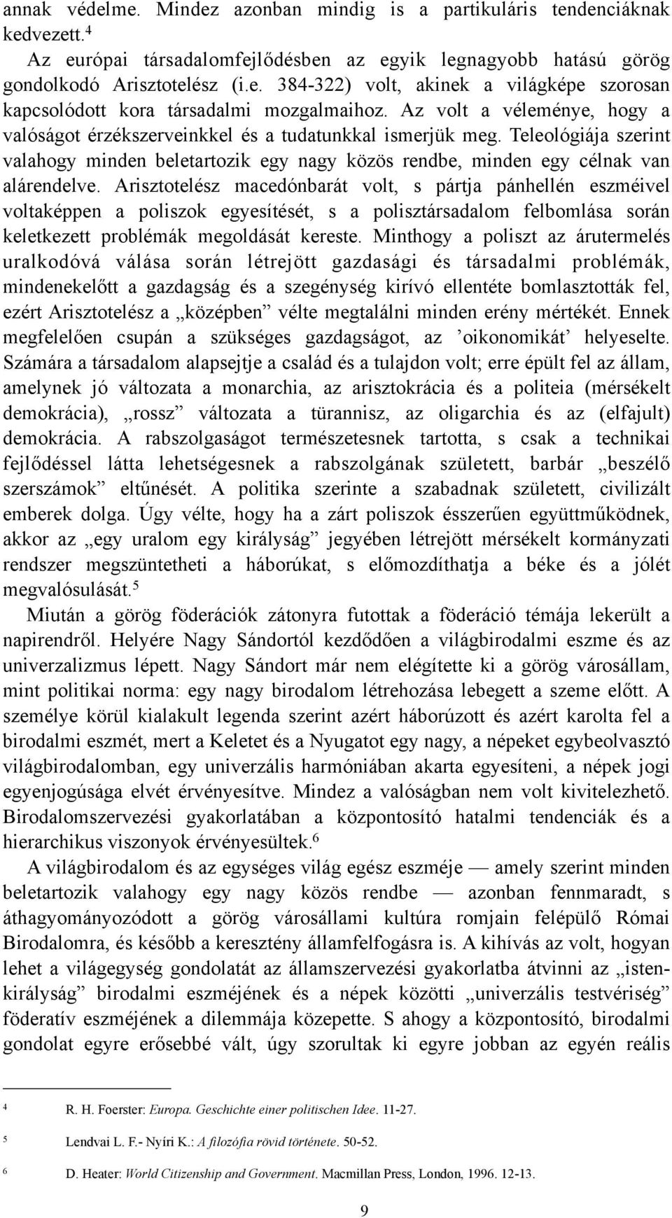 Arisztotelész macedónbarát volt, s pártja pánhellén eszméivel voltaképpen a poliszok egyesítését, s a polisztársadalom felbomlása során keletkezett problémák megoldását kereste.