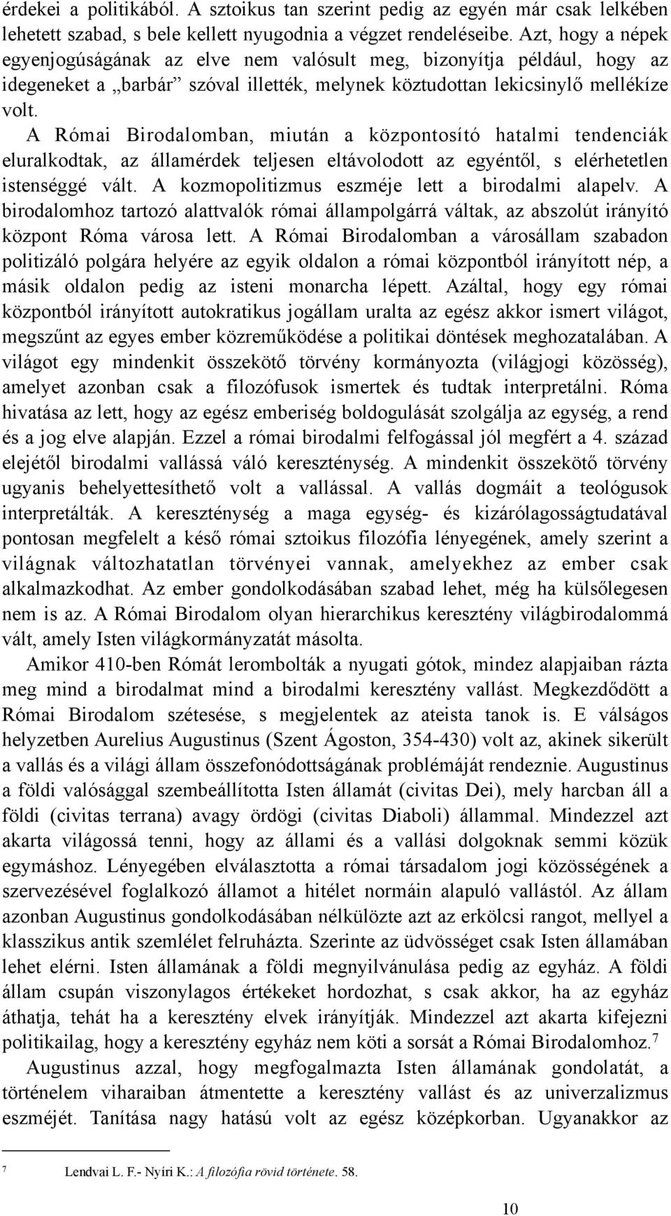 A Római Birodalomban, miután a központosító hatalmi tendenciák eluralkodtak, az államérdek teljesen eltávolodott az egyéntől, s elérhetetlen istenséggé vált.
