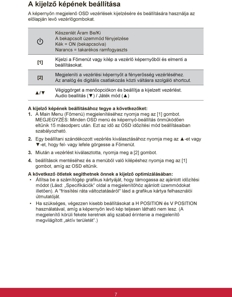 Megjeleníti a vezérlési képernyőt a fényerősség vezérléséhez. Az analóg és digitális csatlakozás közti váltásra szolgáló shortcut. Végiggörget a menőopciókon és beállítja a kijelzett vezérlést.