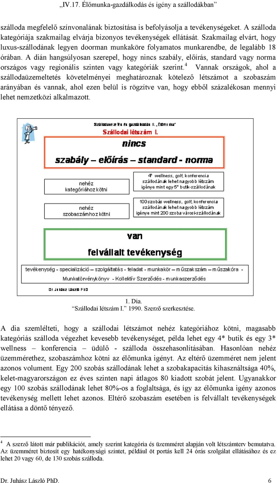 A dián hangsúlyosan szerepel, hogy nincs szabály, előírás, standard vagy norma országos vagy regionális szinten vagy kategóriák szerint.