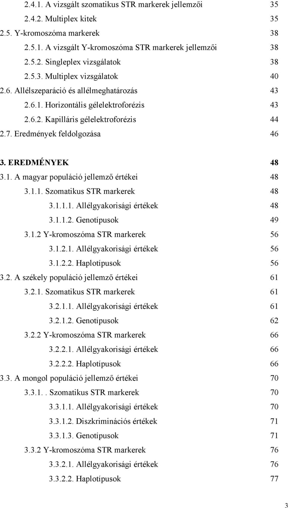EREDMÉNYEK 48 3.1. A magyar populáció jellemző értékei 48 3.1.1. Szomatikus STR markerek 48 3.1.1.1. Allélgyakorisági értékek 48 3.1.1.2. Genotípusok 49 3.1.2 Y-kromoszóma STR markerek 56 3.1.2.1. Allélgyakorisági értékek 56 3.