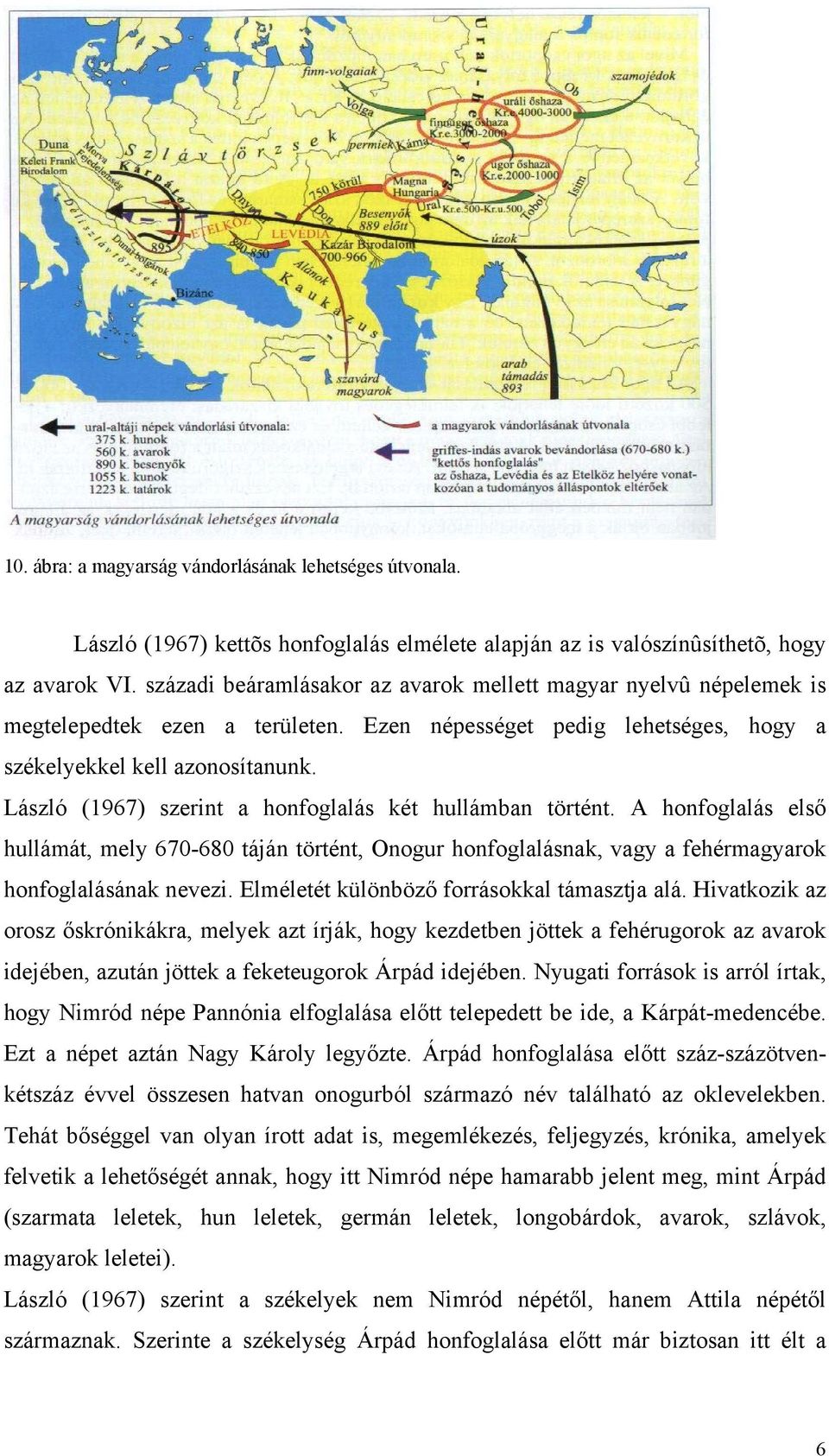 László (1967) szerint a honfoglalás két hullámban történt. A honfoglalás első hullámát, mely 670-680 táján történt, Onogur honfoglalásnak, vagy a fehérmagyarok honfoglalásának nevezi.