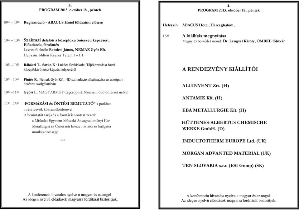 : Lukács Szakiskola: Tájékoztatás a hazai középfokú öntész-képzés helyzetéről 10 30 10 50 Pintér R., Nemak Győr Kft.: 4D szimuláció alkalmazása az autóipari öntészet szolgálatában 10 50 11 10 Győri I.