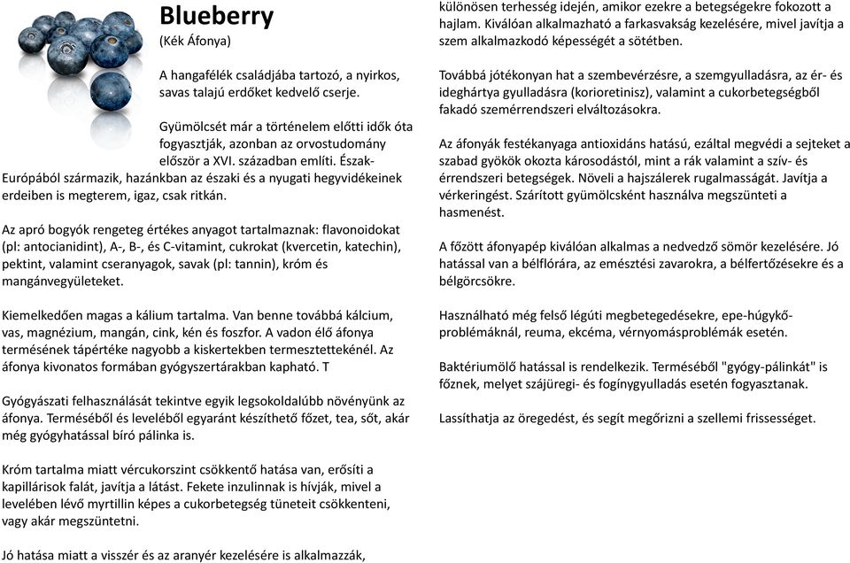 Az apró bogyók rengeteg értékes anyagot tartalmaznak: flavonoidokat (pl: antocianidint), A-, B-, és C-vitamint, cukrokat (kvercetin, katechin), pektint, valamint cseranyagok, savak (pl: tannin), króm