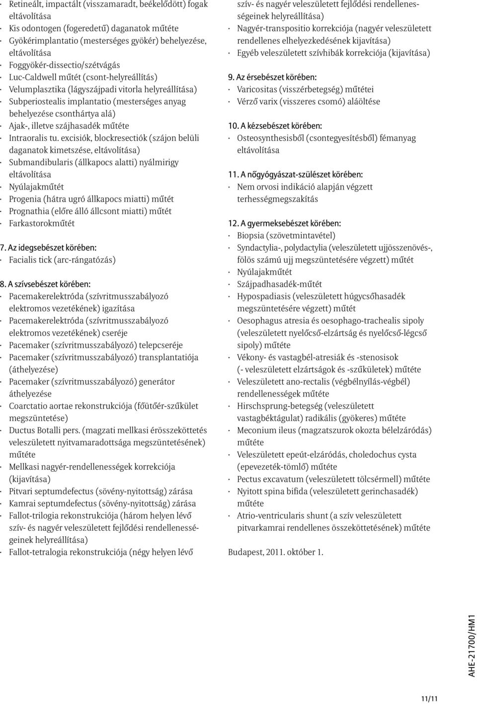 excisiók, blockresectiók (szájon belüli daganatok kimetszése, ) Submandibularis (állkapocs alatti) nyálmirigy Nyúlajakmûtét Progenia (hátra ugró állkapocs miatti) mûtét Prognathia (elõre álló