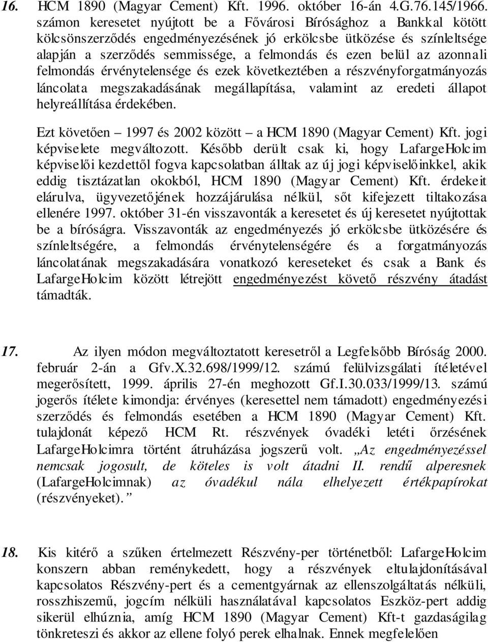 azonnali felmondás érvénytelensége és ezek következtében a részvényforgatmányozás láncolata megszakadásának megállapítása, valamint az eredeti állapot helyreállítása érdekében.