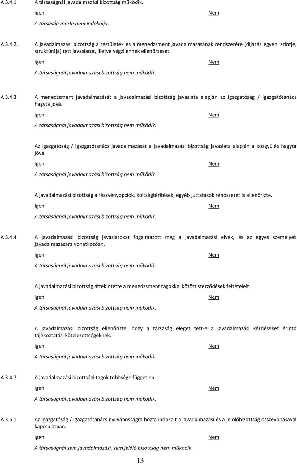 A társaságnál javadalmazási bizottság nem működik. A 3.4.3 A menedzsment javadalmazását a javadalmazási bizottság javaslata alapján az igazgatóság / igazgatótanács hagyta jóvá.