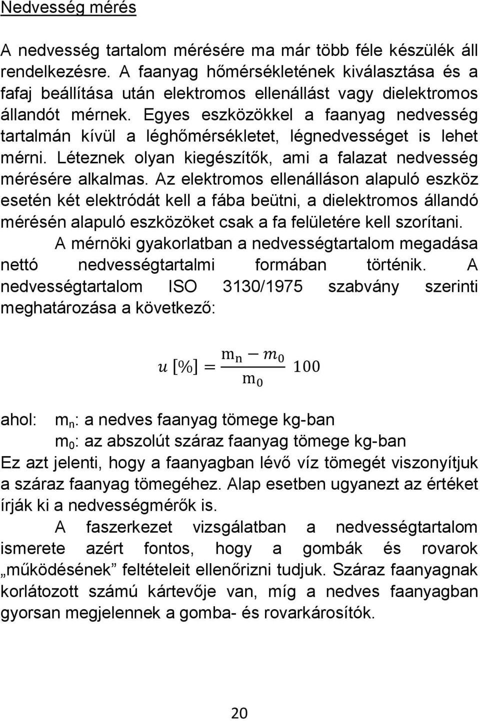 Egyes eszközökkel a faanyag nedvesség tartalmán kívül a léghőmérsékletet, légnedvességet is lehet mérni. Léteznek olyan kiegészítők, ami a falazat nedvesség mérésére alkalmas.