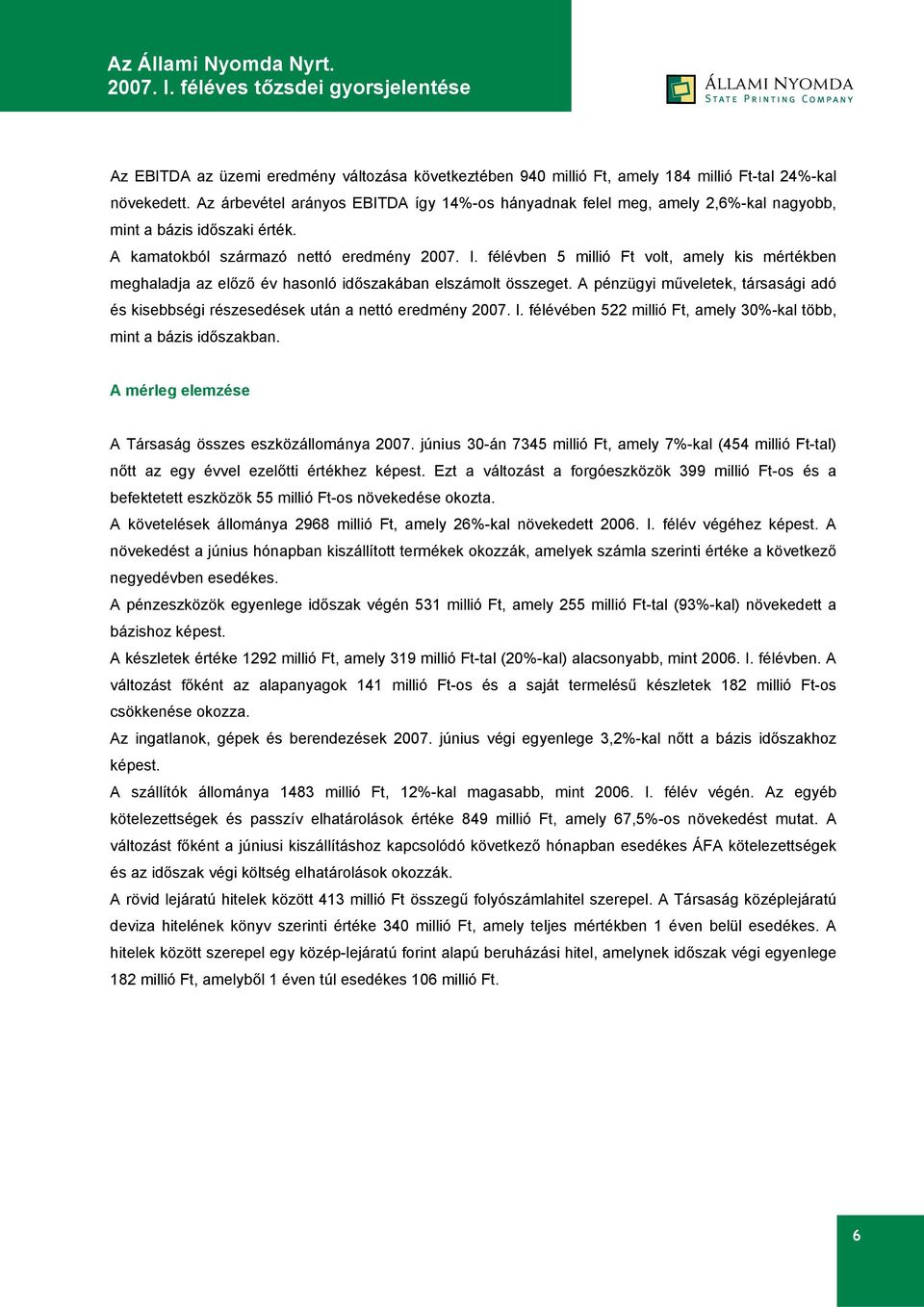 félévben 5 millió Ft volt, amely kis mértékben meghaladja az előző év hasonló időszakában elszámolt összeget. A pénzügyi műveletek, társasági adó és kisebbségi részesedések után a nettó eredmény 2007.