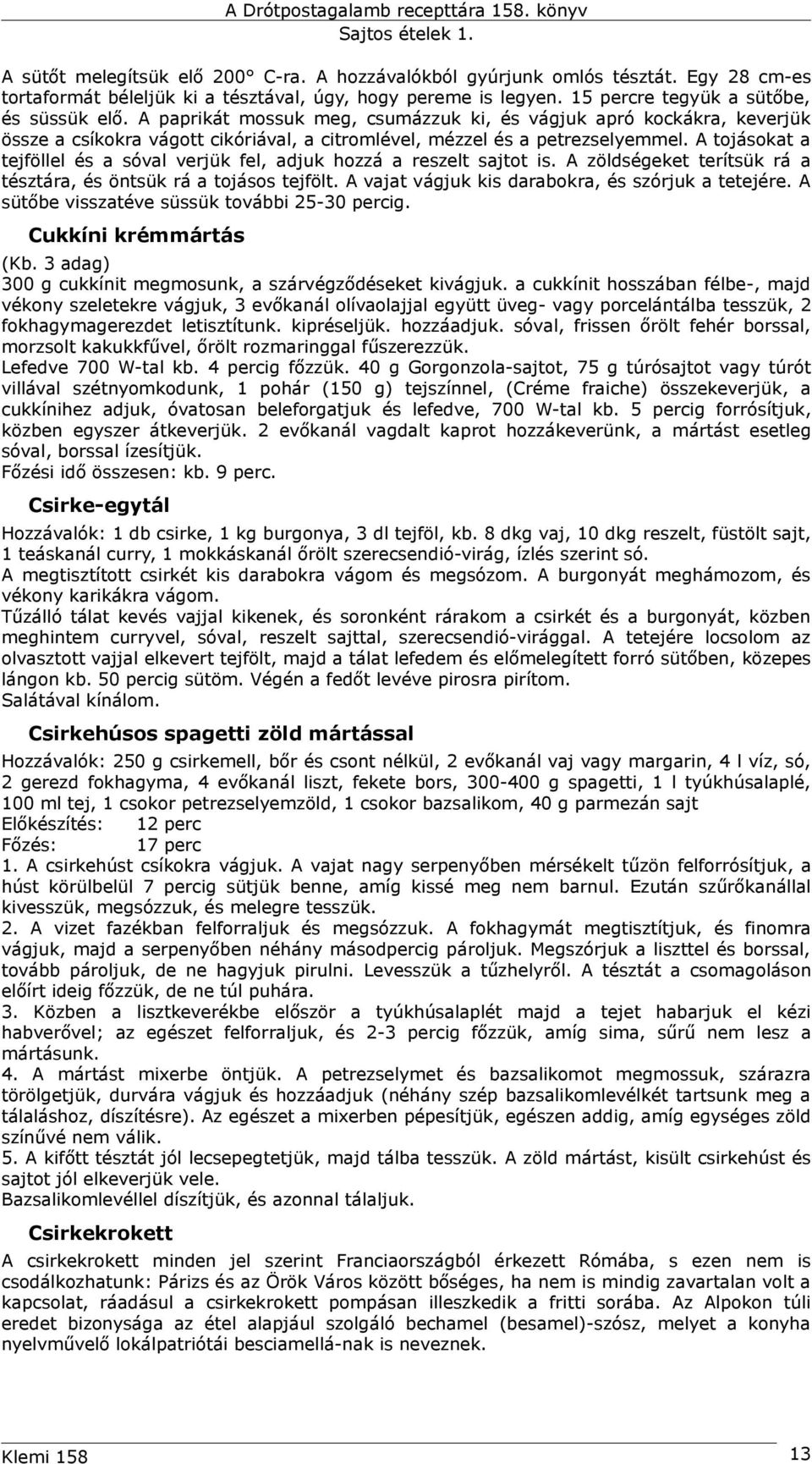 A tojásokat a tejföllel és a sóval verjük fel, adjuk hozzá a reszelt sajtot is. A zöldségeket terítsük rá a tésztára, és öntsük rá a tojásos tejfölt.