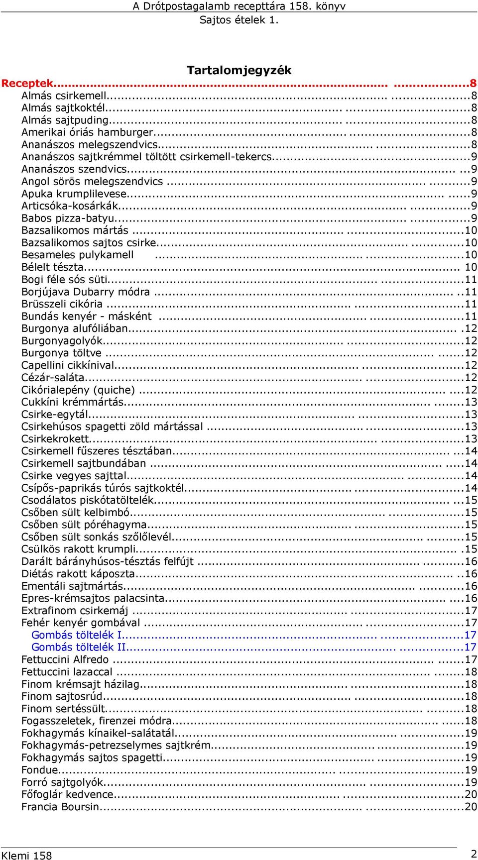 .....9 Bazsalikomos mártás......10 Bazsalikomos sajtos csirke......10 Besameles pulykamell......10 Bélelt tészta... 10 Bogi féle sós süti......11 Borjújava Dubarry módra.....11 Brüsszeli cikória.