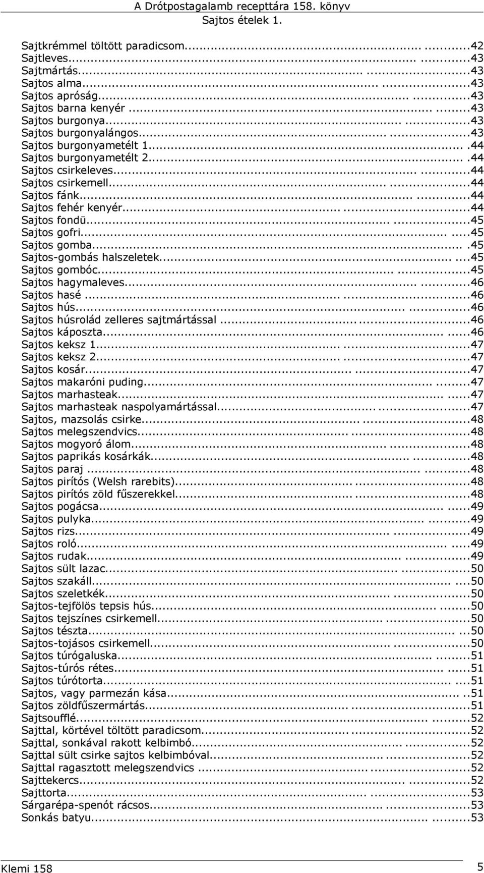 .....45 Sajtos gomba....45 Sajtos-gombás halszeletek......45 Sajtos gombóc......45 Sajtos hagymaleves......46 Sajtos hasé......46 Sajtos hús......46 Sajtos húsrolád zelleres sajtmártással.