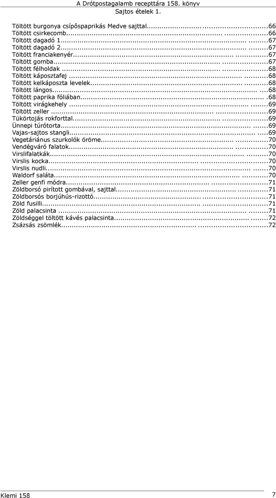 .....69 Ünnepi túrótorta......69 Vajas-sajtos stangli......69 Vegetáriánus szurkolók öröme......70 Vendégváró falatok......70 Virslifalatkák......70 Virslis kocka......70 Virslis nudli.