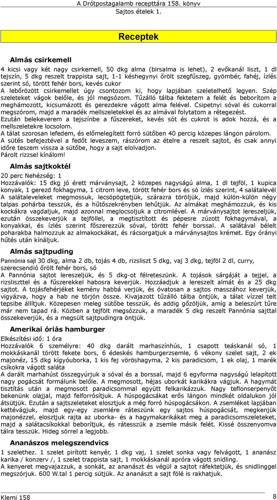 Tűzálló tálba fektetem a felét és beborítom a meghámozott, kicsumázott és gerezdekre vágott alma felével.