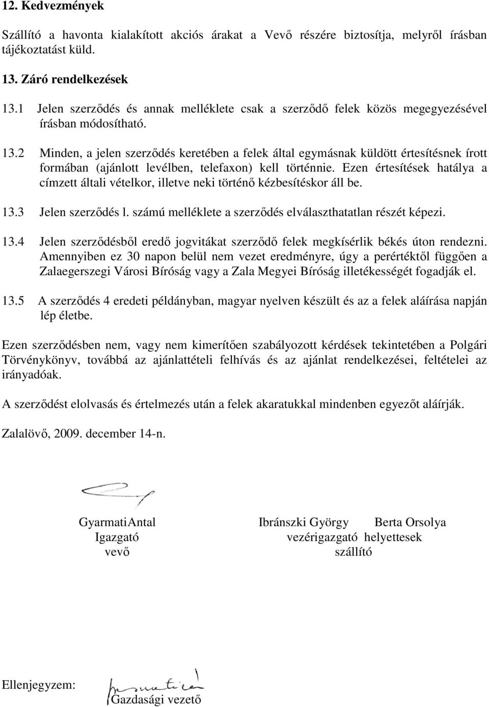 2 Minden, a jelen szerződés keretében a felek által egymásnak küldött értesítésnek írott formában (ajánlott levélben, telefaxon) kell történnie.