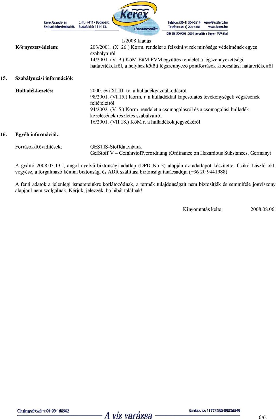 évi XLIII. tv. a hulladékgazdálkodásról 98/2001. (VI.15.) Korm. r. a hulladékkal kapcsolatos tevékenységek végzésének feltételeiről 94/2002. (V. 5.) Korm. rendelet a csomagolásról és a csomagolási hulladék kezelésének részletes szabályairól 16/2001.