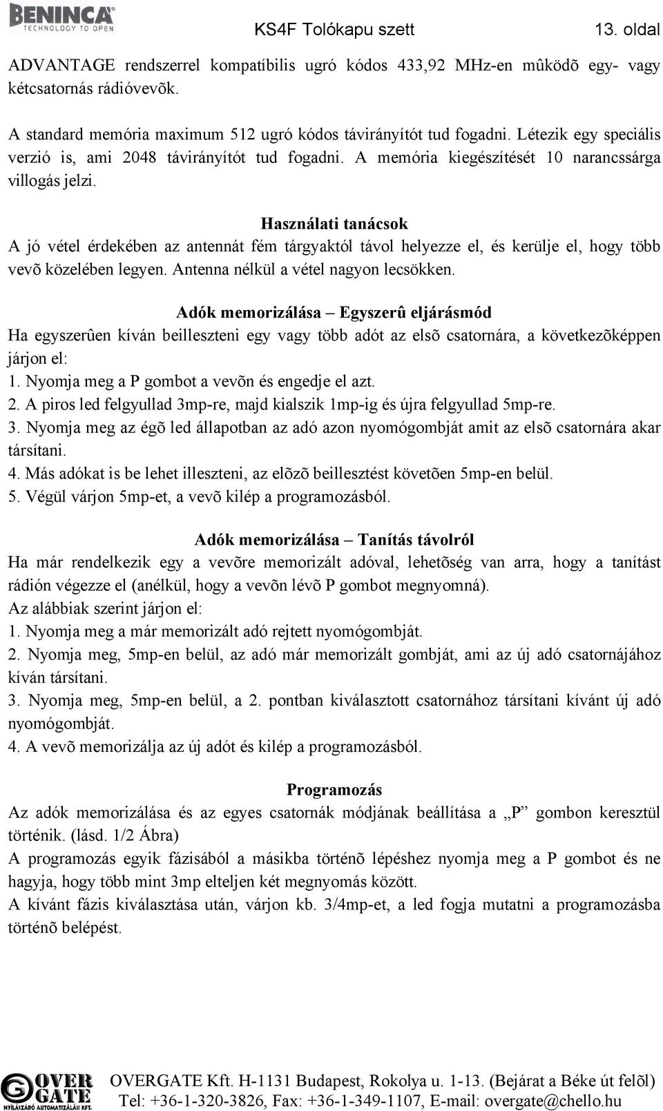 Használati tanácsok A jó vétel érdekében az antennát fém tárgyaktól távol helyezze el, és kerülje el, hogy több vevõ közelében legyen. Antenna nélkül a vétel nagyon lecsökken.