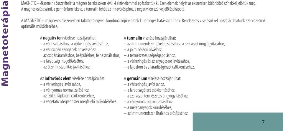 A Magnetic+ mágneses ékszerekben található egyedi kombinációjú elemek különleges hatással bírnak. Rendszeres viselésükkel hozzájárulhatunk szervezetünk optimális működéséhez.