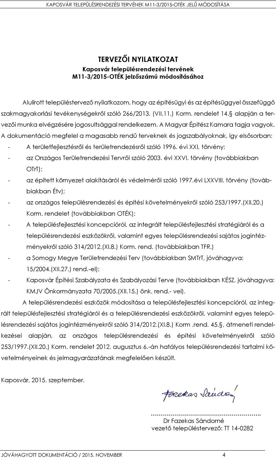 A dokumentáció megfelel a magasabb rendű terveknek és jogszabályoknak, így elsősorban: - A területfejlesztésről és területrendezésről szóló 1996. évi XXI.