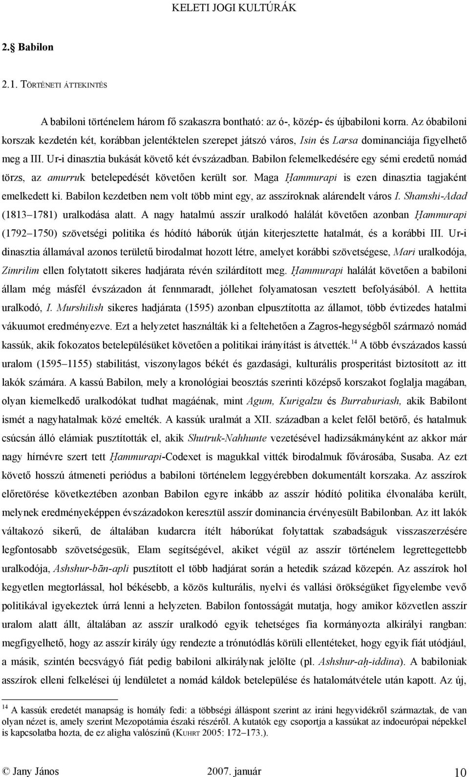 Babilon felemelkedésére egy sémi eredetű nomád törzs, az amurruk betelepedését követően került sor. Maga Íammurapi is ezen dinasztia tagjaként emelkedett ki.