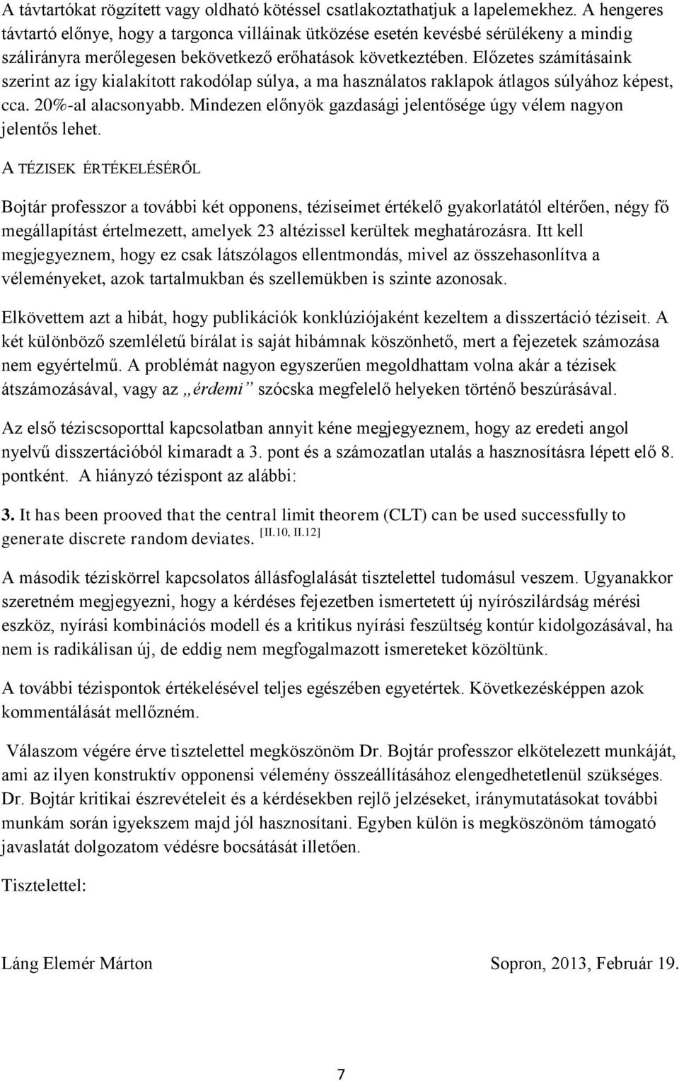 Előzetes számításaink szerint az így kialakított rakodólap súlya, a ma használatos raklapok átlagos súlyához képest, cca. 20%-al alacsonyabb.