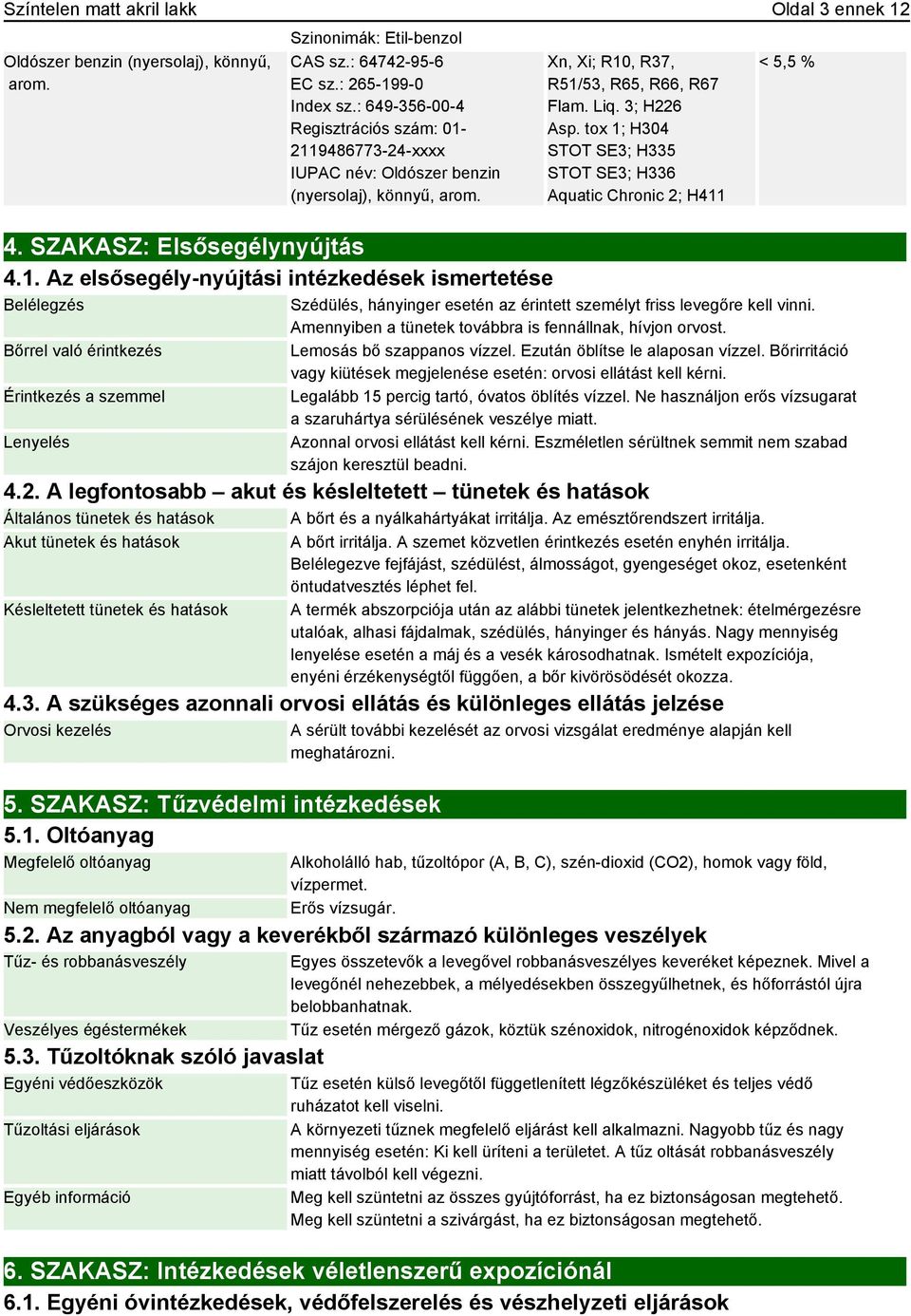 Liq. 3; H226 Asp. tox 1; H304 STOT SE3; H335 STOT SE3; H336 Aquatic Chronic 2; H411 < 5,5 % Szédülés, hányinger esetén az érintett személyt friss levegőre kell vinni.