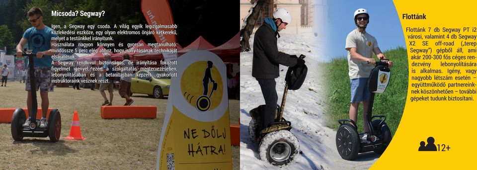 A Segway rendkívül biztonságos, de irányítása fokozott figyelmet igényel, ezért a szolgáltatás megtervezésében, lebonyolításában és a betanításban képzett, gyakorlott instruktoraink vesznek