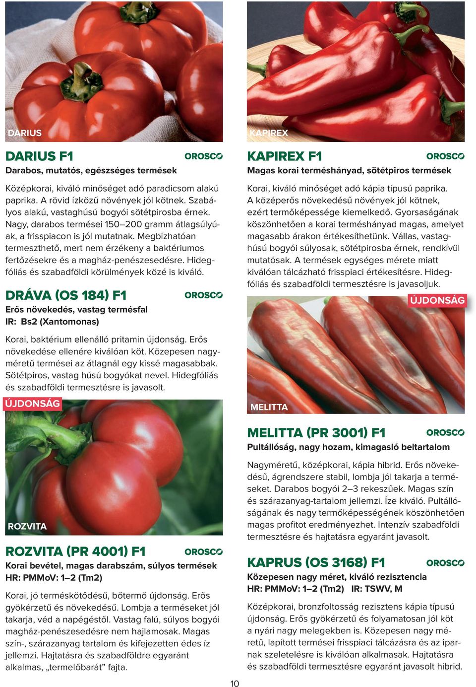 Megbízhatóan termeszthető, mert nem érzékeny a baktériumos fertőzésekre és a magház-penészesedésre. Hidegfóliás és szabadföldi körülmények közé is kiváló.