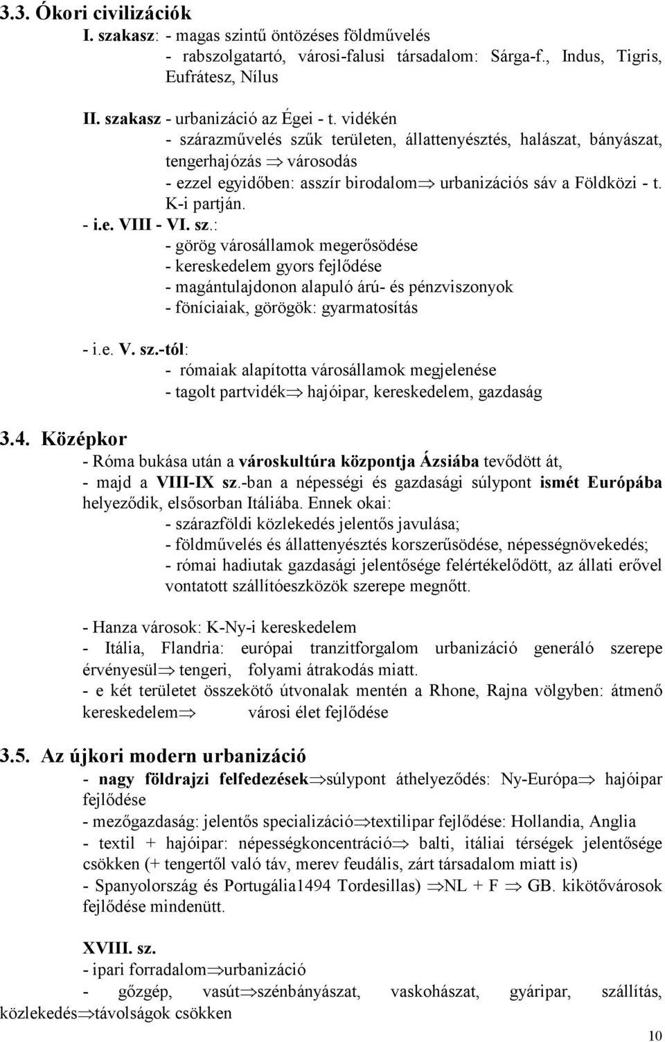 sz.: - görög városállamok megerősödése - kereskedelem gyors fejlődése - magántulajdonon alapuló árú- és pénzviszonyok - föníciaiak, görögök: gyarmatosítás - i.e. V. sz.