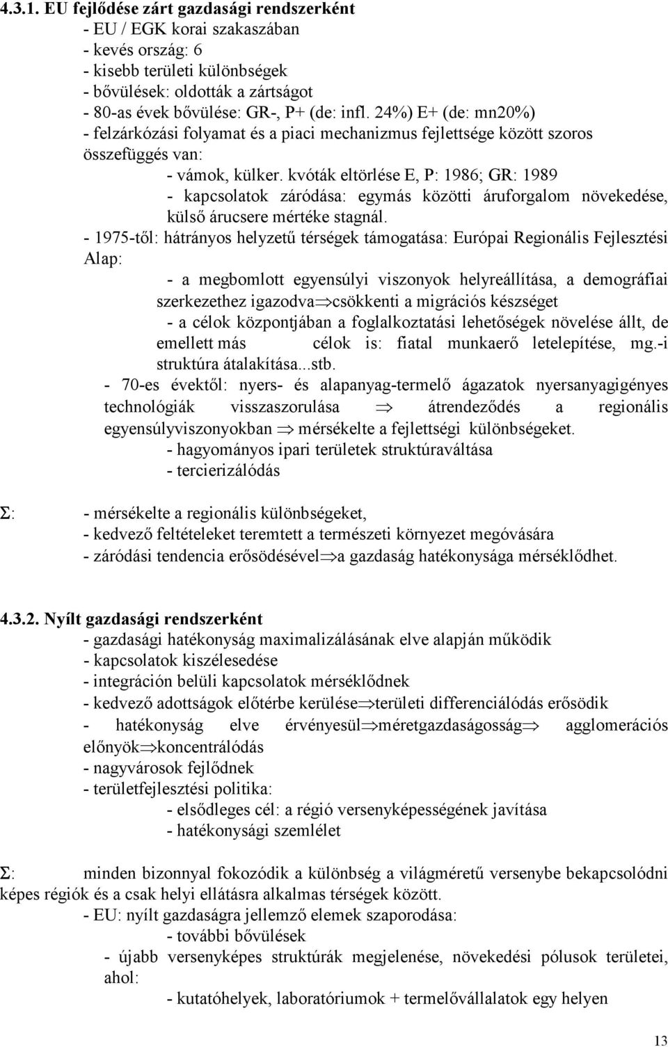 kvóták eltörlése E, P: 1986; GR: 1989 - kapcsolatok záródása: egymás közötti áruforgalom növekedése, külső árucsere mértéke stagnál.