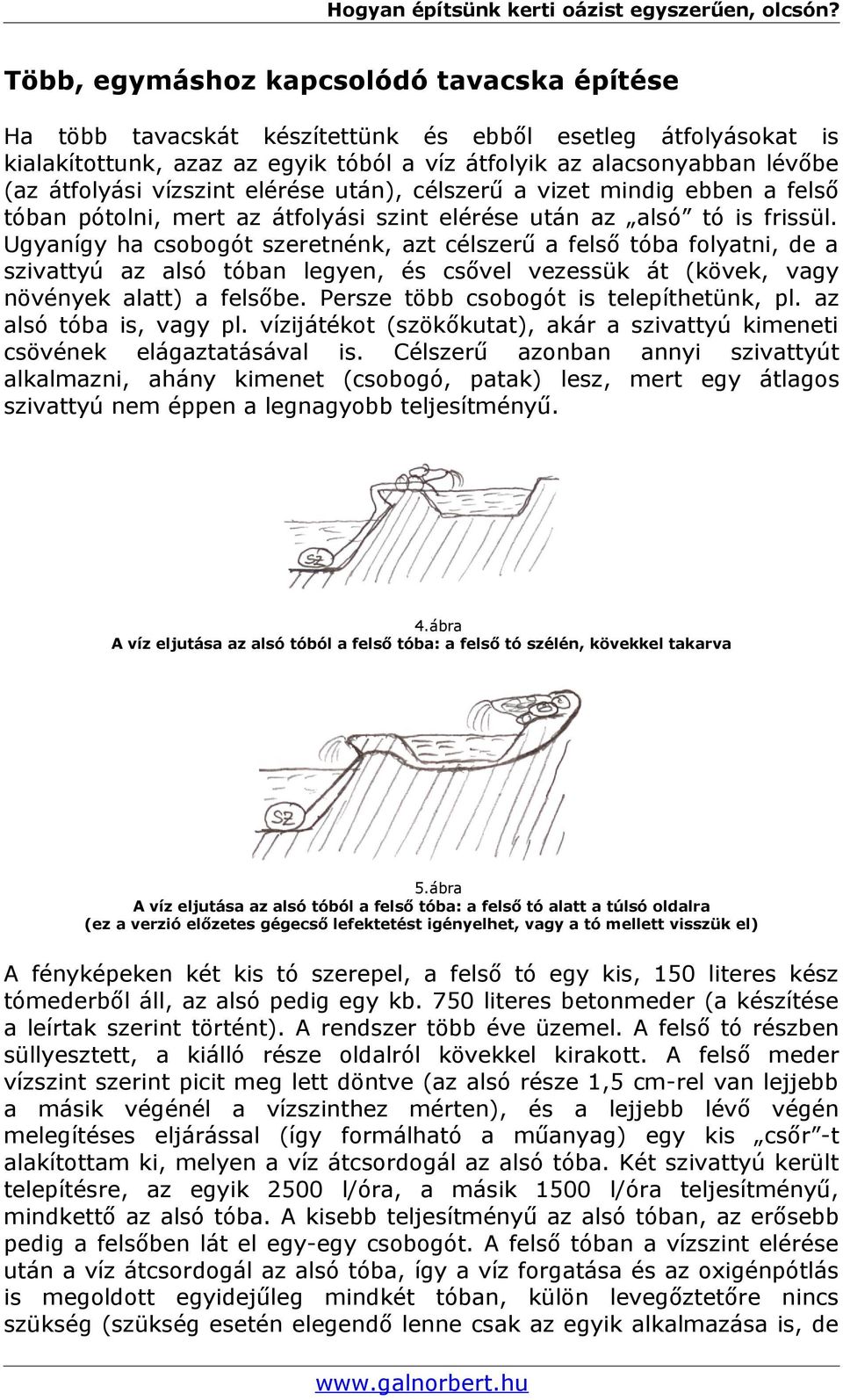 Ugyanígy ha csobogót szeretnénk, azt célszerű a felső tóba folyatni, de a szivattyú az alsó tóban legyen, és csővel vezessük át (kövek, vagy növények alatt) a felsőbe.