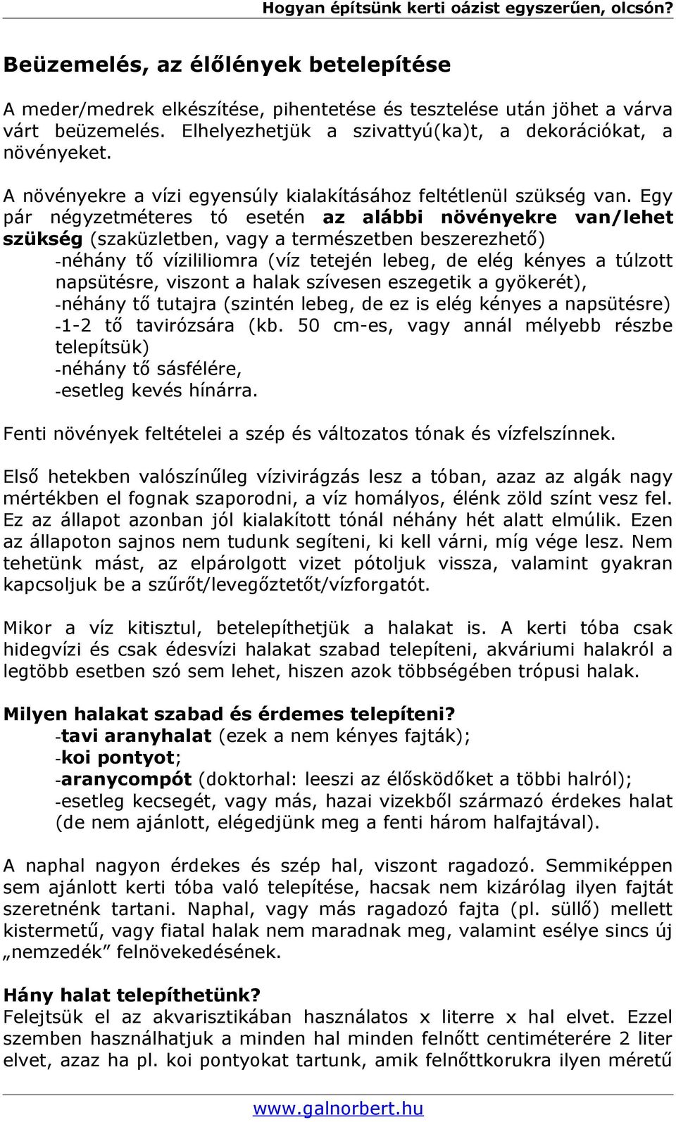 Egy pár négyzetméteres tó esetén az alábbi növényekre van/lehet szükség (szaküzletben, vagy a természetben beszerezhető) -néhány tő vízililiomra (víz tetején lebeg, de elég kényes a túlzott