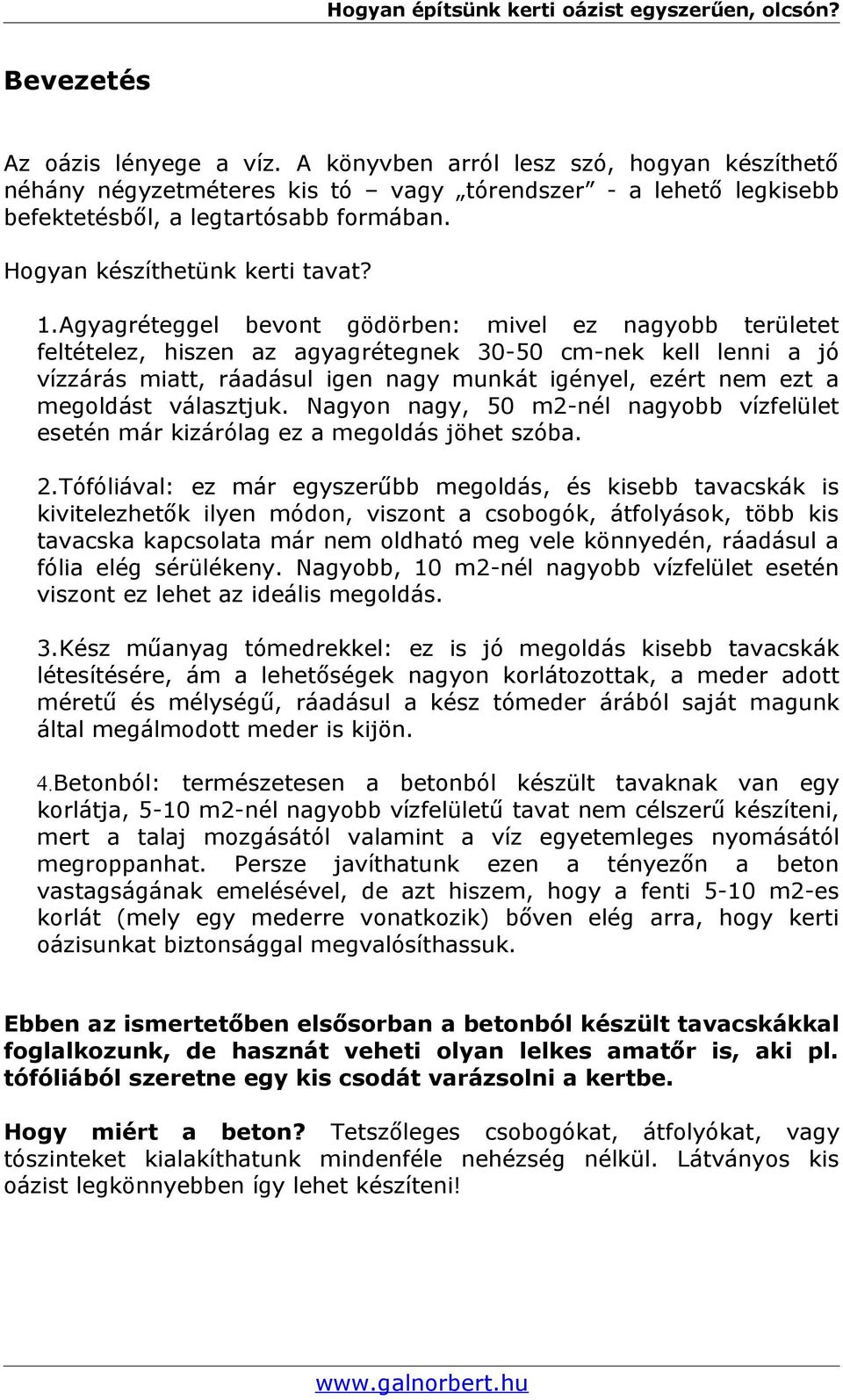 Agyagréteggel bevont gödörben: mivel ez nagyobb területet feltételez, hiszen az agyagrétegnek 30-50 cm-nek kell lenni a jó vízzárás miatt, ráadásul igen nagy munkát igényel, ezért nem ezt a megoldást