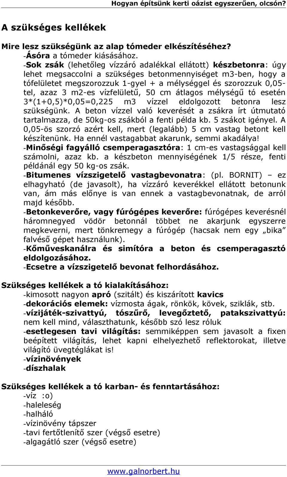 azaz 3 m2-es vízfelületű, 50 cm átlagos mélységű tó esetén 3*(1+0,5)*0,05=0,225 m3 vízzel eldolgozott betonra lesz szükségünk.